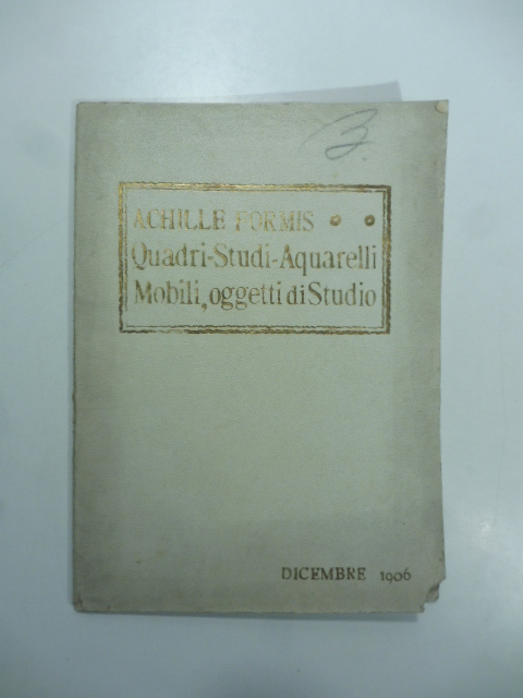 Catalogo dei quadri, studi, acquerelli, mobili, oggetti di studio di Achille Formis...11 - 12 dicembre 1906